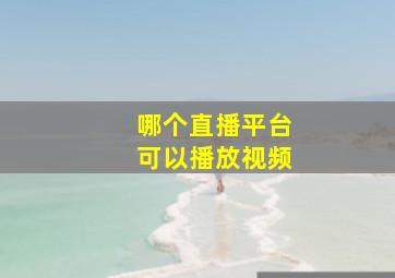 哪个直播平台可以播放视频