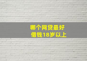 哪个网贷最好借钱18岁以上