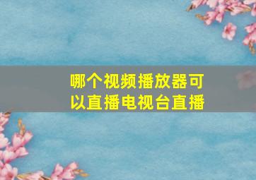 哪个视频播放器可以直播电视台直播