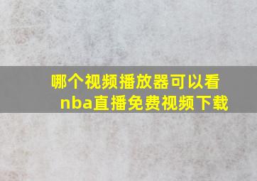 哪个视频播放器可以看nba直播免费视频下载