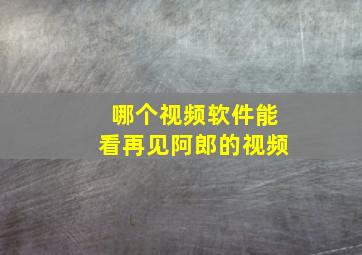 哪个视频软件能看再见阿郎的视频