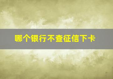 哪个银行不查征信下卡