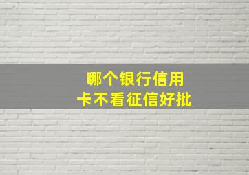 哪个银行信用卡不看征信好批