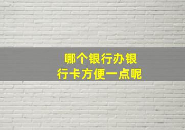 哪个银行办银行卡方便一点呢