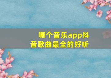 哪个音乐app抖音歌曲最全的好听