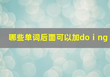 哪些单词后面可以加doⅰng