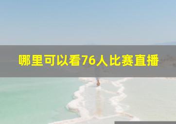 哪里可以看76人比赛直播