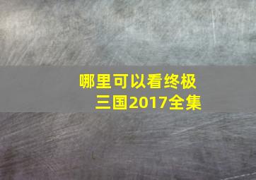 哪里可以看终极三国2017全集