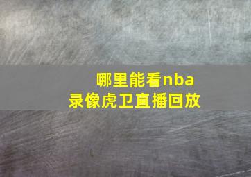 哪里能看nba录像虎卫直播回放