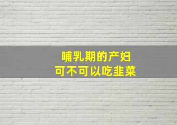 哺乳期的产妇可不可以吃韭菜