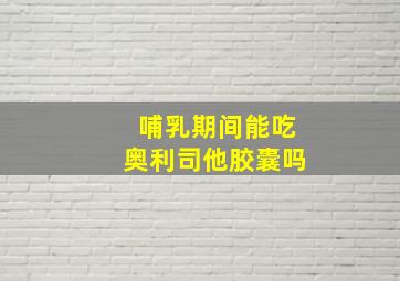 哺乳期间能吃奥利司他胶囊吗