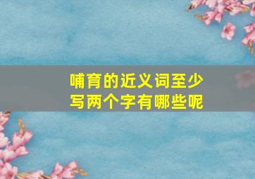 哺育的近义词至少写两个字有哪些呢