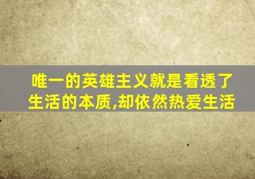 唯一的英雄主义就是看透了生活的本质,却依然热爱生活