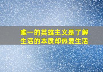 唯一的英雄主义是了解生活的本质却热爱生活