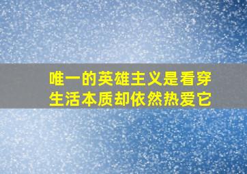 唯一的英雄主义是看穿生活本质却依然热爱它