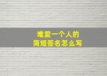 唯爱一个人的简短签名怎么写