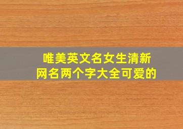 唯美英文名女生清新网名两个字大全可爱的