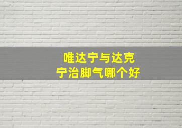 唯达宁与达克宁治脚气哪个好