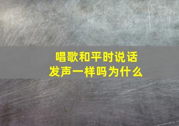 唱歌和平时说话发声一样吗为什么