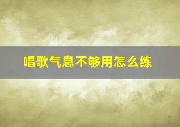 唱歌气息不够用怎么练