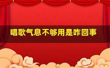 唱歌气息不够用是咋回事