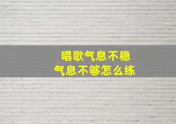 唱歌气息不稳气息不够怎么练