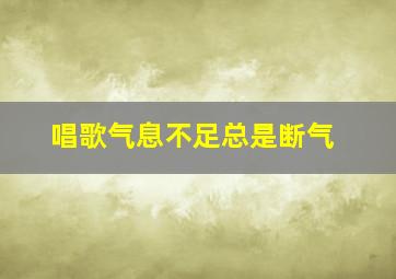 唱歌气息不足总是断气