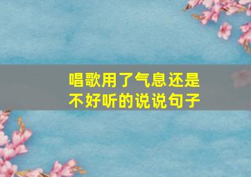 唱歌用了气息还是不好听的说说句子