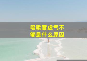 唱歌音虚气不够是什么原因