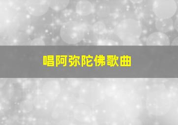 唱阿弥陀佛歌曲