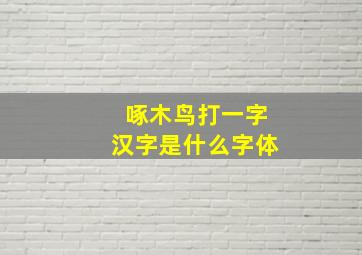 啄木鸟打一字汉字是什么字体