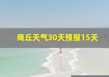 商丘天气30天预报15天