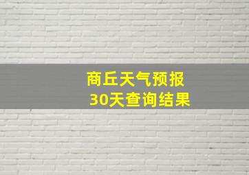 商丘天气预报30天查询结果