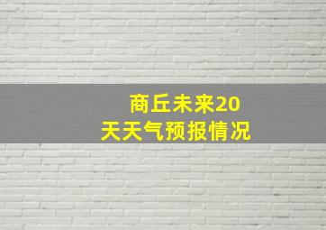 商丘未来20天天气预报情况