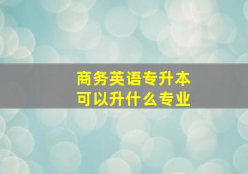 商务英语专升本可以升什么专业