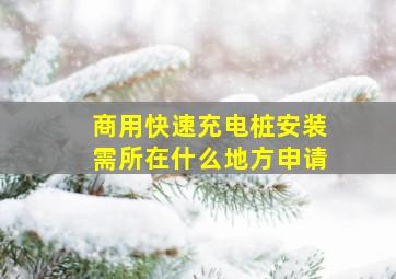 商用快速充电桩安装需所在什么地方申请