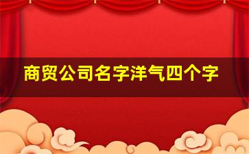 商贸公司名字洋气四个字