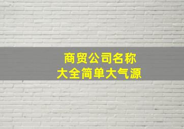 商贸公司名称大全简单大气源