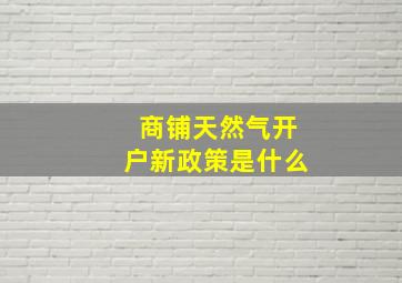 商铺天然气开户新政策是什么