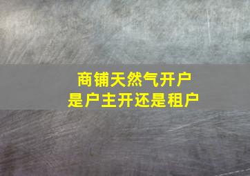 商铺天然气开户是户主开还是租户