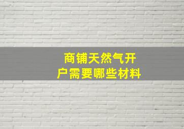 商铺天然气开户需要哪些材料