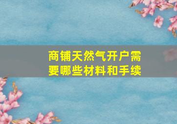 商铺天然气开户需要哪些材料和手续