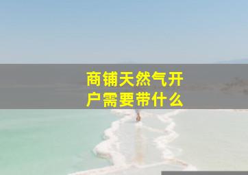 商铺天然气开户需要带什么