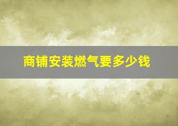 商铺安装燃气要多少钱