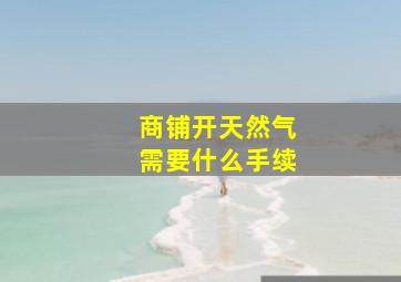 商铺开天然气需要什么手续