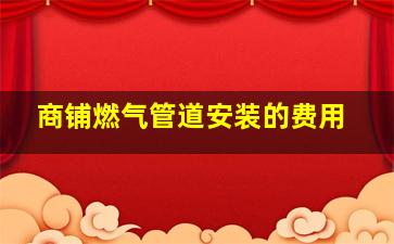 商铺燃气管道安装的费用