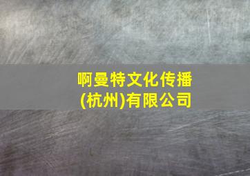 啊曼特文化传播(杭州)有限公司