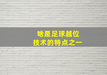 啥是足球越位技术的特点之一