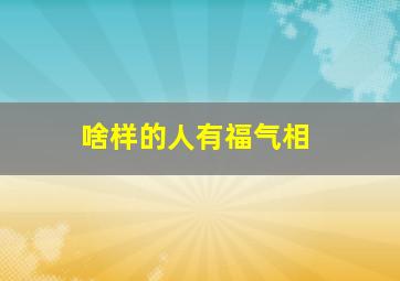 啥样的人有福气相