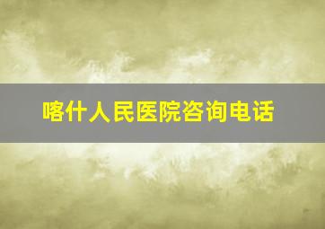 喀什人民医院咨询电话